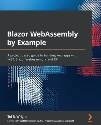 Blazor WebAssembly by Example: A project-based guide to building web apps with .NET, Blazor WebAssembly, and C# by Wright, Toi B.