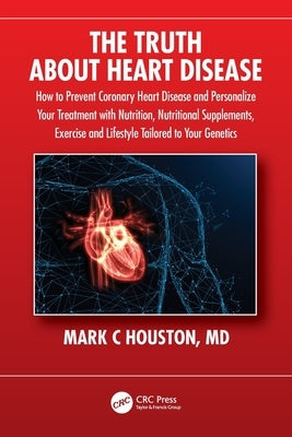 The Truth about Heart Disease: How to Prevent Coronary Heart Disease and Personalize Your Treatment with Nutrition, Nutritional Supplements, Exercise by Houston, Mark