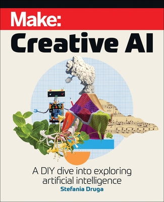 Make: Creative AI: A DIY Dive Into Exploring Artificial Intelligence by Druga, Stefania