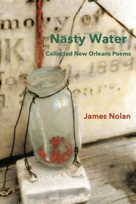 Nasty Water: Collected New Orleans Poems by Nolan, James