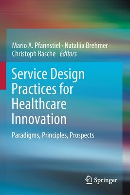 Service Design Practices for Healthcare Innovation: Paradigms, Principles, Prospects by Pfannstiel, Mario A.