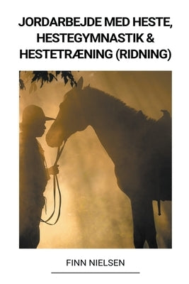 Jordarbejde med Heste, Hestegymnastik & Hestetræning (Ridning) by Nielsen, Finn