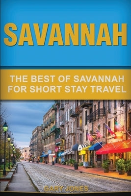 Savannah: The Best Of Savannah For Short Stay Travel by Jones, Gary