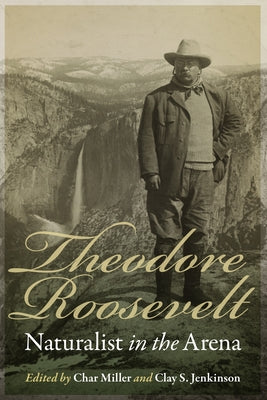 Theodore Roosevelt: Naturalist in the Arena by Miller, Char