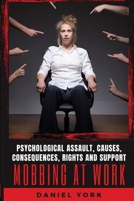 Mobbing at Work: Psychological Assault, Causes, Consequences, Rights and Support by York, Daniel