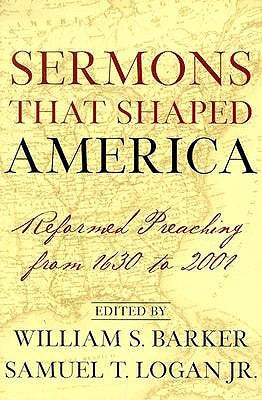 Sermons That Shaped America: Reformed Preaching from 1630 to 2001 by Logan, Samuel T.