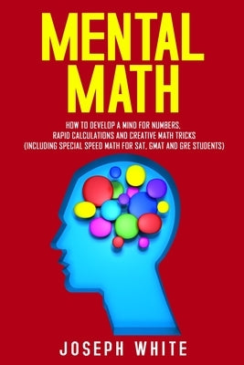 Mental Math: How to Develop a Mind for Numbers, Rapid Calculations and Creative Math Tricks (Including Special Speed Math for SAT, by White, Joseph