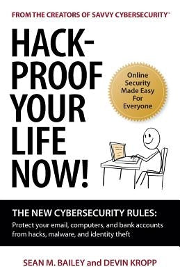 Hack-Proof Your Life Now!: The New Cybersecurity Rules: Protect your email, computer, and bank accounts from hackers, malware, and identity theft by Bailey, Sean M.