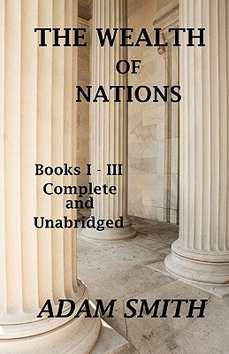 The Wealth of Nations: Books 1-3: Complete And Unabridged by Smith, Adam