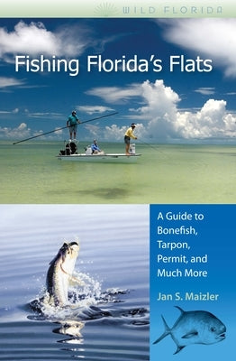 Fishing Florida's Flats: A Guide to Bonefish, Tarpon, Permit, and Much More by Maizler, Jan S.