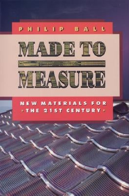 Made to Measure: New Materials for the 21st Century by Ball, Philip