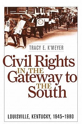 Civil Rights in the Gateway to the South: Louisville, Kentucky, 1945-1980 by K'Meyer, Tracy E.