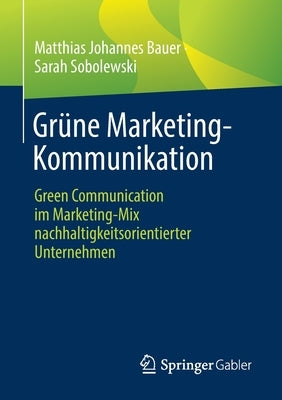 Grüne Marketing-Kommunikation: Green Communication Im Marketing-Mix Nachhaltigkeitsorientierter Unternehmen by Bauer, Matthias Johannes