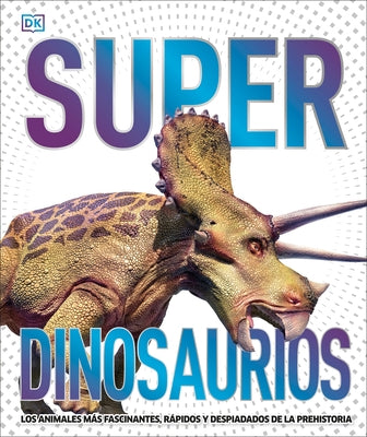 Super Dinosaurios: Los Animales Más Fascinantes, Rápidos Y Despiadados de la Prehistoria by DK