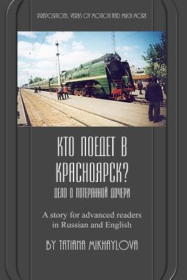 Who Will Go to Krasnoyarsk?: Russian Reader for Intermediate and Advanced Learners. Practicing Russian Prepositions and Motion Verbs. by Mikhaylova, Tatiana