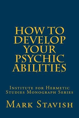 How to Develop Your Psychic Abilities: Institute for Hermetic Studies Monograph Series by DeStefano III, Alfred