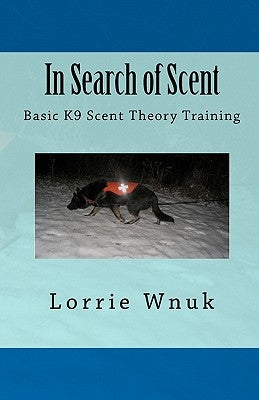 In Search of Scent: Basic K9 Scent Theory Training by Wnuk, Lorrie