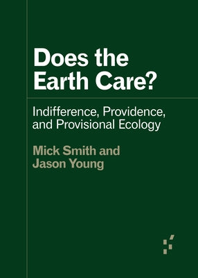 Does the Earth Care?: Indifference, Providence, and Provisional Ecology by Smith, Mick