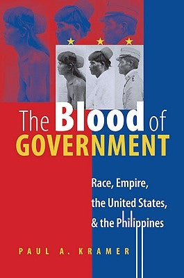 The Blood of Government: Race, Empire, the United States, and the Philippines by Kramer, Paul a.