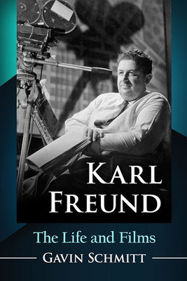 Karl Freund: The Life and Films by Schmitt, Gavin