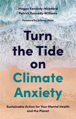 Turn the Tide on Climate Anxiety: Sustainable Action for Your Mental Health and the Planet by Kennedy-Woodard, Megan