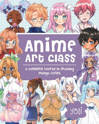 Anime Art Class: A Complete Course in Drawing Manga Cuties by Yoai