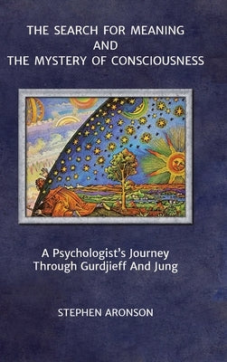 The Search For Meaning and The Mystery of Consciousness: A Psychologist's Journey Through Gurdjieff and Jung by Aronson, Stephen