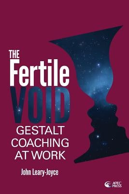 Fertile Void: Gestalt Coaching at Work by Leary-Joyce, John