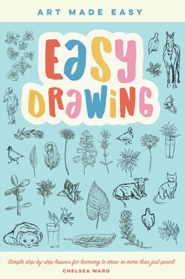 Easy Drawing: Simple Step-By-Step Lessons for Learning to Draw in More Than Just Pencil by Ward, Chelsea