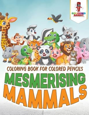 Mesmerising Mammals: Coloring Book for Colored Pencils by Coloring Bandit