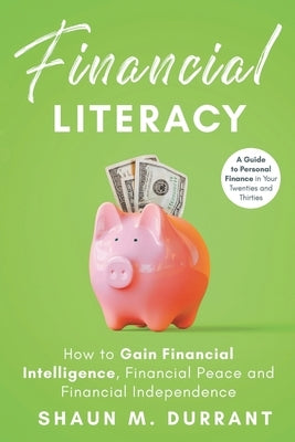 Financial Literacy: How to Gain Financial Intelligence, Financial Peace and Financial Independence by Durrant, Shaun M.