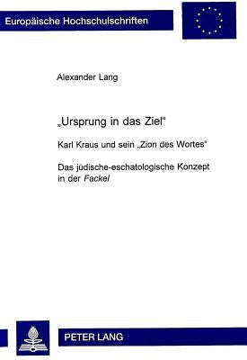 -Ursprung Ist Das Ziel-: Karl Kraus Und Sein -Zion Des Wortes-. Das Juedisch-Eschatologische Konzept in Der -Fackel- by Lang, Alexander