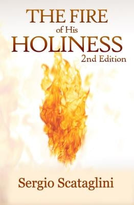 The Fire of His Holiness: Prepare Yourself to Enter God's Presence by Scataglini, Sergio