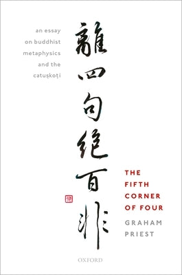 The Fifth Corner of Four: An Essay on Buddhist Metaphysics and the Catu&#7779;ko&#7789;i by Priest, Graham