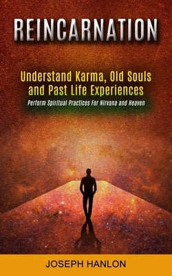 Reincarnation: Understand Karma, Old Souls and Past Life Experiences (Perform Spiritual Practices For Nirvana and Heaven) by Hanlon, Joseph