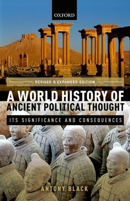 A World History of Ancient Political Thought: A World History of Ancient Political Thought: Its Significance and Consequences by Black, Antony