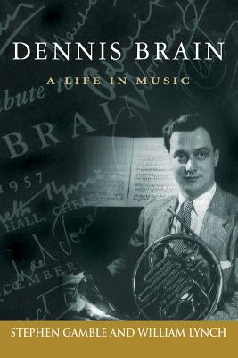 Dennis Brain: A Life in Music by Gamble, Stephen J.