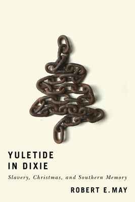 Yuletide in Dixie: Slavery, Christmas, and Southern Memory by May, Robert E.