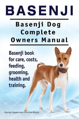 Basenji. Basenji Dog Complete Owners Manual. Basenji book for care, costs, feeding, grooming, health and training. by Moore, Asia