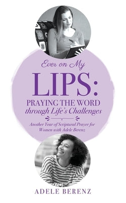 Ever on My Lips: Praying the Word through Life's Challenges: Another Year of Scriptural Prayer for Women with Adele Berenz by Berenz, Adele