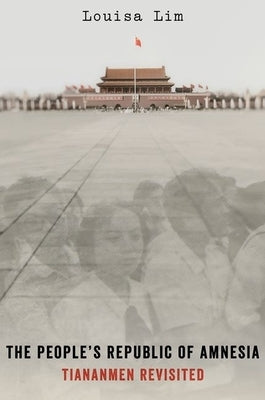 The People's Republic of Amnesia: Tiananmen Revisited by Lim, Louisa