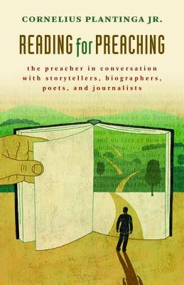 Reading for Preaching: The Preacher in Conversation with Storytellers, Biographers, Poets, and Journalists by Plantinga, Cornelius