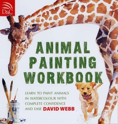 Animal Painting Workbook: Learn to Paint Animals in Watercolour with Complete Confidence and Ease by Webb, David
