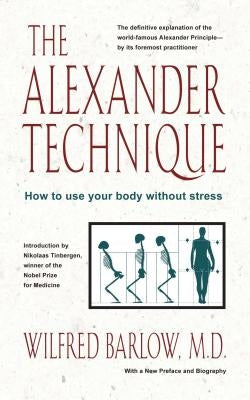 The Alexander Technique: How to Use Your Body Without Stress by Barlow, Wilfred