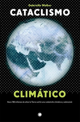 Cataclismo Climático: Hace 700 Millones de Años La Tierra Sufrió Una Catástrofe Climática Y Sobrevivió by Walker, Gabrielle