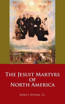 The Jesuit Martyrs of North America by Wynne, John J.