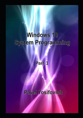 Windows 10 System Programming, Part 1 by Yosifovich, Pavel