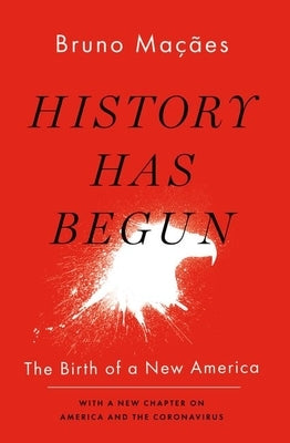 History Has Begun: The Birth of a New America by Macaes, Bruno