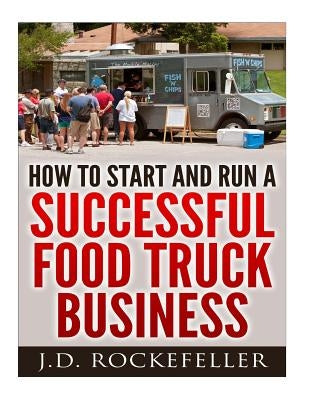 How to Start a Successful Food Truck Business by Rockefeller, J. D.