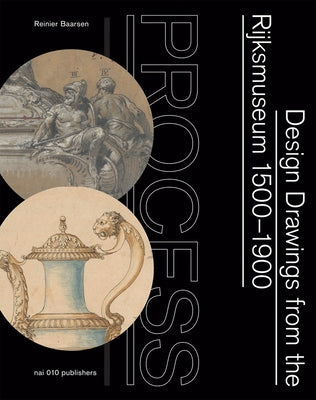 Process: Design Drawings from the Rijksmuseum 1500-1900 by Baarsen, Reinier